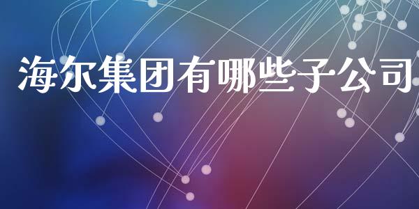 海尔集团有哪些子公司_https://wap.letulww.com_投资策略_第1张