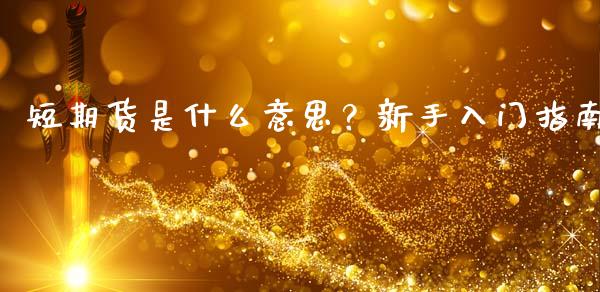 短期货是什么意思？新手入门指南_https://wap.letulww.com_投资管理_第1张