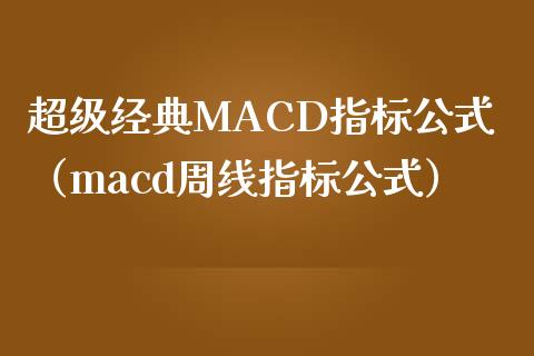 超级经典MACD指标公式(macd周线指标公式)_融资租赁_第1张_外汇交易_投资策略_融资租赁_投资管理 超级经典MACD指标公式(macd周线指标公式)_https://wap.letulww.com_融资租赁_第1张