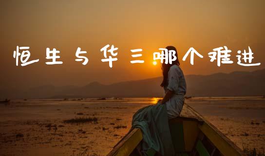 恒生与华三哪个难进_https://wap.letulww.com_投资管理_第1张