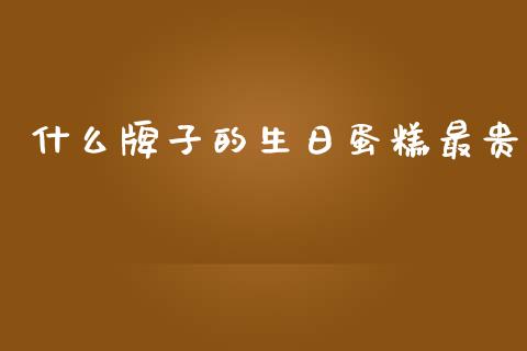 什么牌子的生日蛋糕最贵_https://wap.letulww.com_投资管理_第1张