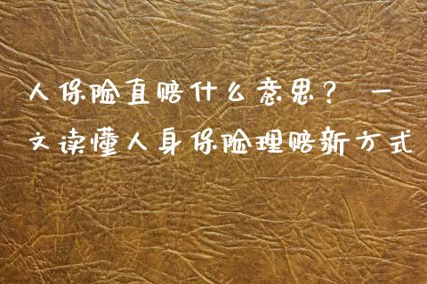 人保险直赔什么意思？ 一文读懂人身保险理赔新方式_https://wap.letulww.com_外汇交易_第1张