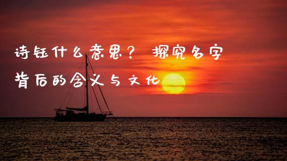 诗钰什么意思? 探究名字背后的含义与文化_外汇交易_第1张_外汇交易_投资策略_融资租赁_投资管理 诗钰什么意思? 探究名字背后的含义与文化_https://wap.letulww.com_外汇交易_第1张