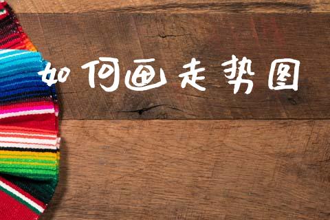 如何画走势图_https://wap.letulww.com_投资策略_第1张