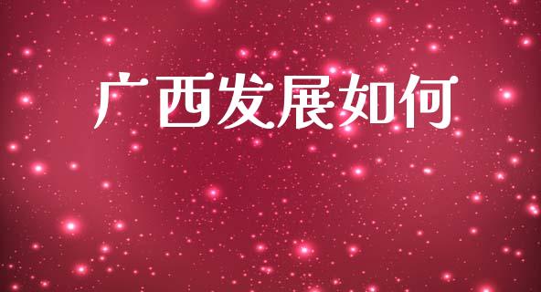 广西发展如何_https://wap.letulww.com_外汇交易_第1张