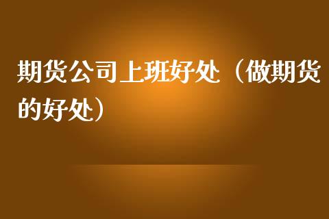 期货公司上班好处（做期货的好处）_https://wap.letulww.com_外汇交易_第1张