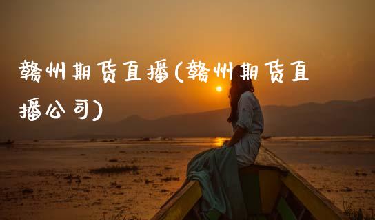 赣州期货直播(赣州期货直播公司)_https://wap.letulww.com_投资管理_第1张