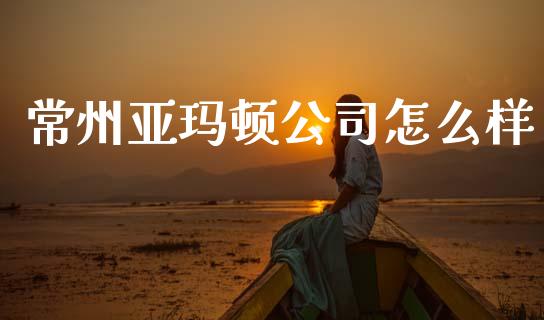 常州亚玛顿公司怎么样_https://wap.letulww.com_投资管理_第1张
