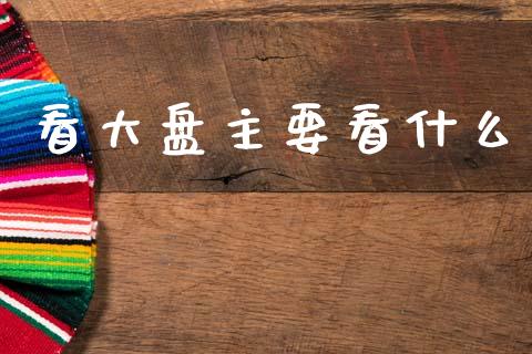 看大盘主要看什么_https://wap.letulww.com_外汇交易_第1张