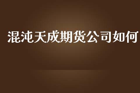 混沌天成期货公司如何_https://wap.letulww.com_投资管理_第1张