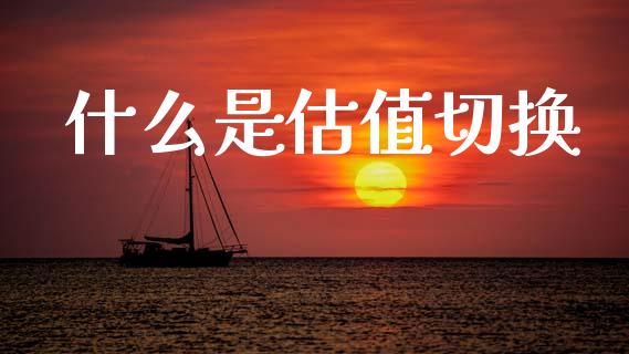 什么是估值切换_https://wap.letulww.com_融资租赁_第1张