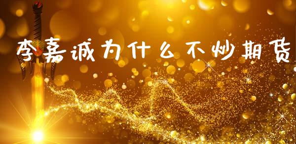 李嘉诚为什么不炒期货_https://wap.letulww.com_投资策略_第1张