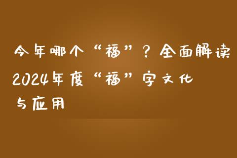 今年哪个“福”？全面解读2024年度“福”字文化与应用_https://wap.letulww.com_融资租赁_第1张