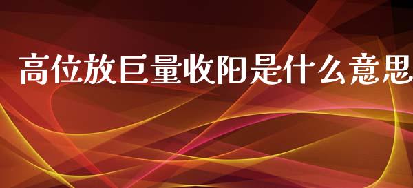 高位放巨量收阳是什么意思_https://wap.letulww.com_投资策略_第1张