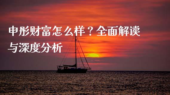 申彤财富怎么样?全面解读与深度分析_投资策略_第1张_外汇交易_投资策略_融资租赁_投资管理 申彤财富怎么样?全面解读与深度分析_https://wap.letulww.com_投资策略_第1张