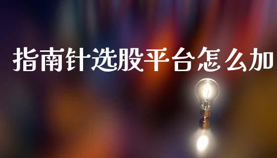 指南针选股平台怎么加_https://wap.letulww.com_投资策略_第1张
