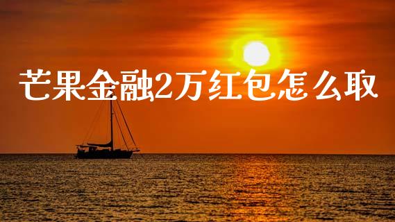芒果金融2万红包怎么取_https://wap.letulww.com_融资租赁_第1张