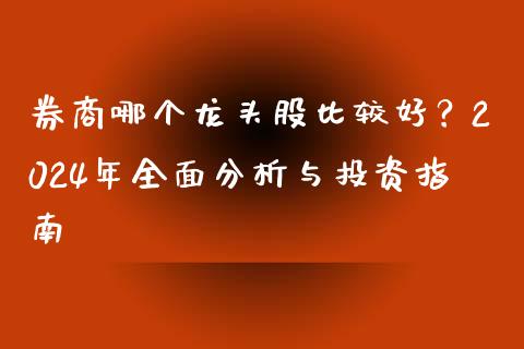 券商哪个龙头股比较好？2024年全面分析与投资指南_https://wap.letulww.com_外汇交易_第1张