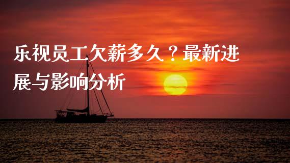 乐视员工欠薪多久？最新进展与影响分析_https://wap.letulww.com_融资租赁_第1张