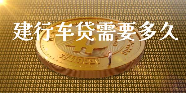 建行车贷需要多久_https://wap.letulww.com_投资策略_第1张