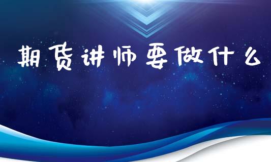 期货讲师要做什么_https://wap.letulww.com_外汇交易_第1张