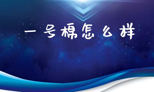 一号棉怎么样_https://wap.letulww.com_外汇交易_第1张