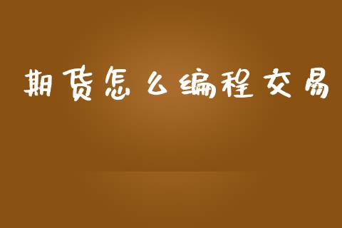 期货怎么编程交易_https://wap.letulww.com_投资管理_第1张