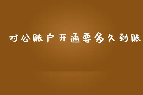 对公账户开通要多久到账_https://wap.letulww.com_融资租赁_第1张