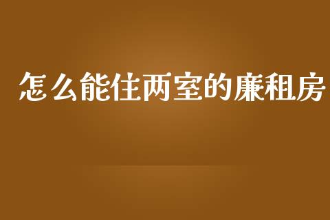 怎么能住两室的廉租房_https://wap.letulww.com_外汇交易_第1张