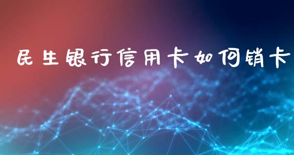 民生银行信用卡如何销卡_https://wap.letulww.com_投资策略_第1张