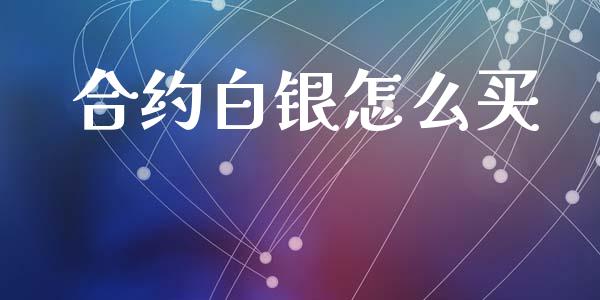合约白银怎么买_https://wap.letulww.com_投资策略_第1张