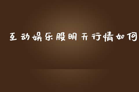 互动娱乐股明天行情如何_https://wap.letulww.com_投资管理_第1张