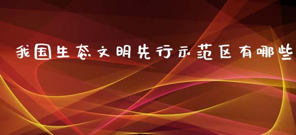 我国生态文明先行示范区有哪些_https://wap.letulww.com_外汇交易_第1张