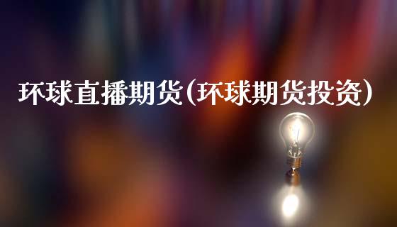 环球直播期货(环球期货投资)_https://wap.letulww.com_外汇交易_第1张