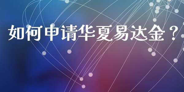如何申请华夏易达金？_https://wap.letulww.com_融资租赁_第1张