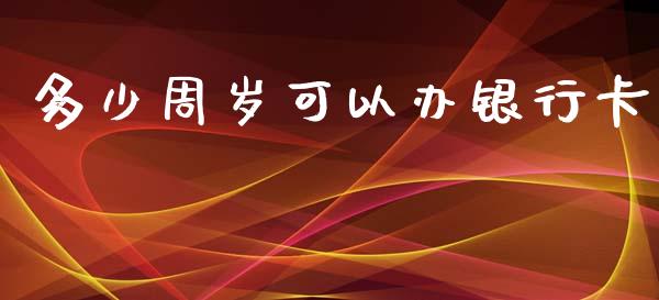 多少周岁可以办银行卡_https://wap.letulww.com_外汇交易_第1张