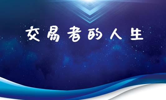 交易者的人生_https://wap.letulww.com_投资管理_第1张