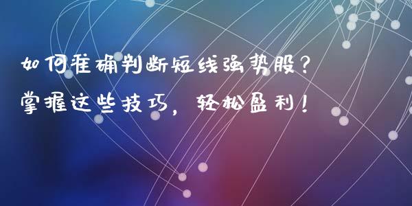 如何准确判断短线强势股？掌握这些技巧，轻松盈利！_https://wap.letulww.com_融资租赁_第1张