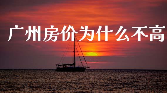 广州房价为什么不高_https://wap.letulww.com_投资策略_第1张