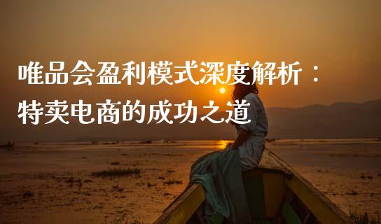 唯品会盈利模式深度解析：特卖电商的成功之道_https://wap.letulww.com_投资管理_第1张