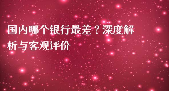 国内哪个银行最差？深度解析与客观评价_https://wap.letulww.com_投资策略_第1张