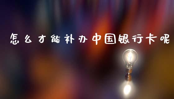 怎么才能补办中国银行卡呢_https://wap.letulww.com_融资租赁_第1张