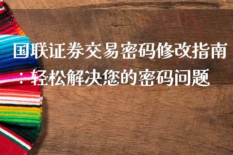 国联证券交易密码修改指南:轻松解决您的密码问题_融资租赁_第1张_外汇交易_投资策略_融资租赁_投资管理 国联证券交易密码修改指南:轻松解决您的密码问题_https://wap.letulww.com_融资租赁_第1张