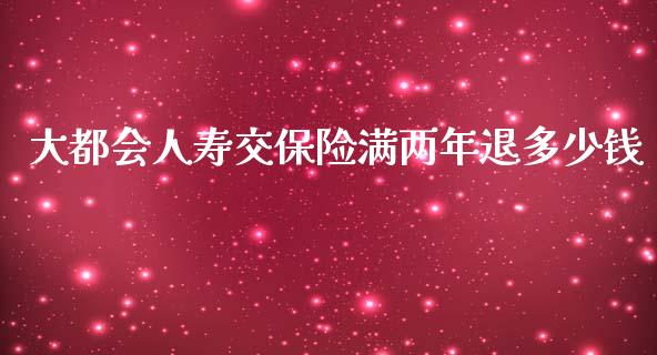 大都会人寿交保险满两年退多少钱_https://wap.letulww.com_投资管理_第1张
