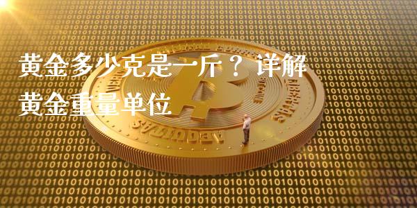 黄金多少克是一斤？ 详解黄金重量单位_https://wap.letulww.com_外汇交易_第1张