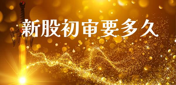 新股初审要多久_https://wap.letulww.com_外汇交易_第1张