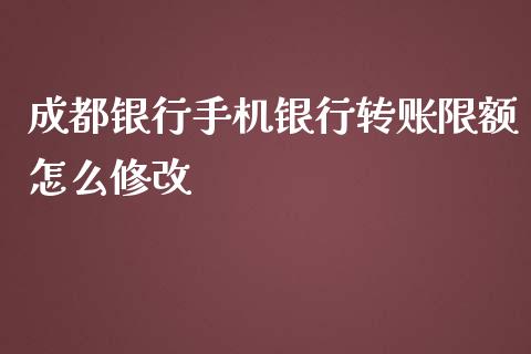 成都银行手机银行转账限额怎么修改_https://wap.letulww.com_融资租赁_第1张