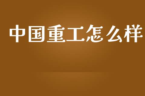 中国重工怎么样_https://wap.letulww.com_融资租赁_第1张