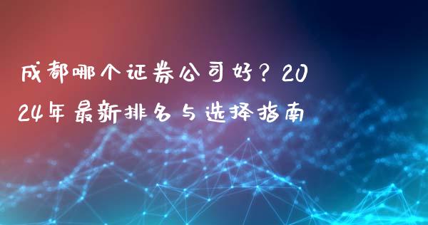 成都哪个证券公司好？2024年最新排名与选择指南_https://wap.letulww.com_投资管理_第1张