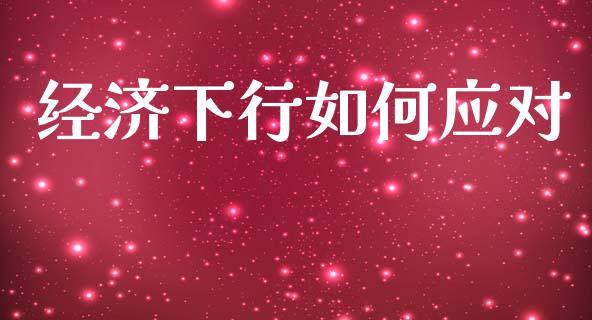 经济下行如何应对_https://wap.letulww.com_投资管理_第1张